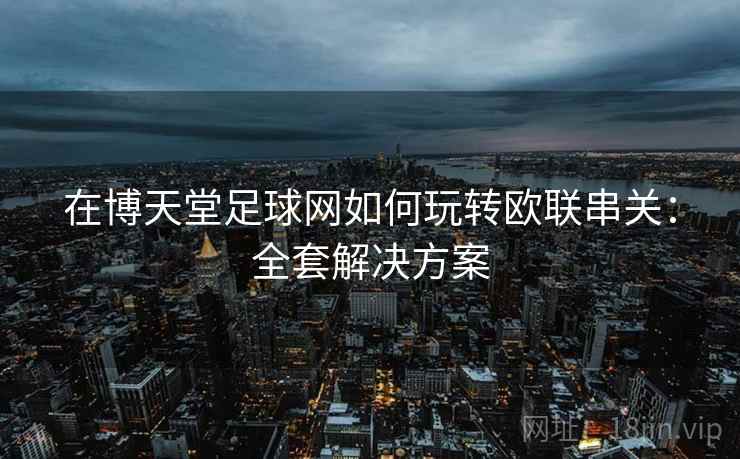 在博天堂足球网如何玩转欧联串关：全套解决方案
