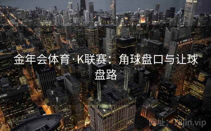 金年会体育·K联赛：角球盘口与让球盘路