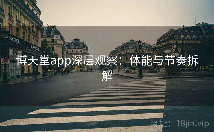 博天堂app深层观察：体能与节奏拆解
