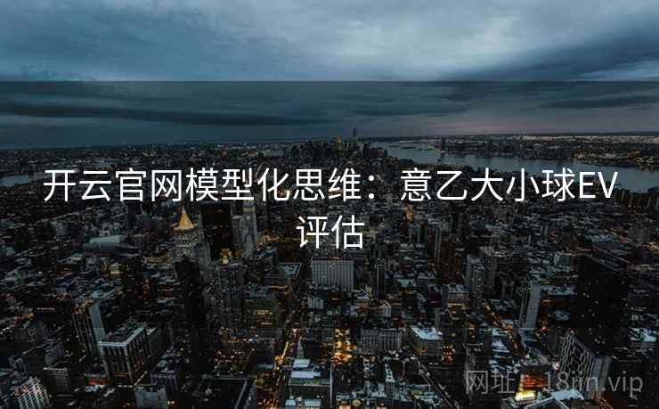 开云官网模型化思维：意乙大小球EV评估