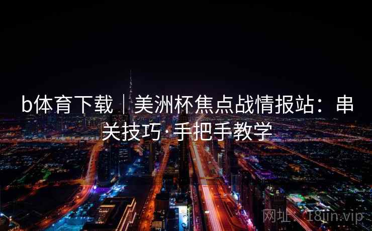 b体育下载｜美洲杯焦点战情报站：串关技巧·手把手教学