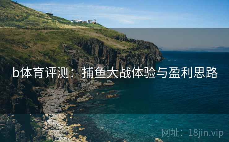 b体育评测：捕鱼大战体验与盈利思路