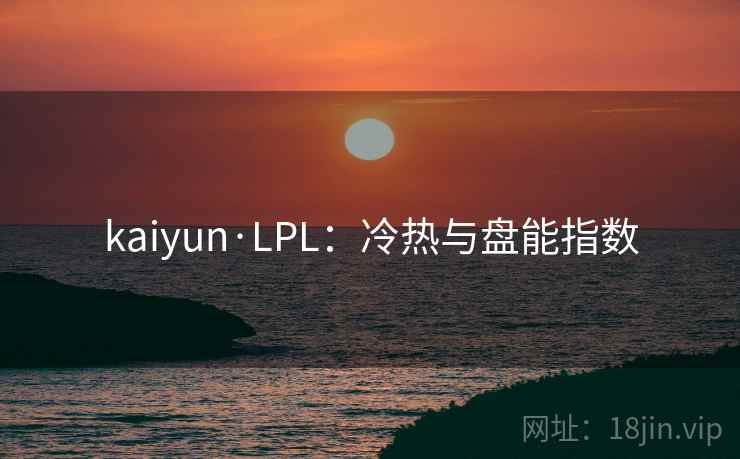 kaiyun·LPL：冷热与盘能指数