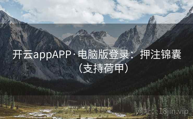 开云appAPP·电脑版登录：押注锦囊（支持荷甲）