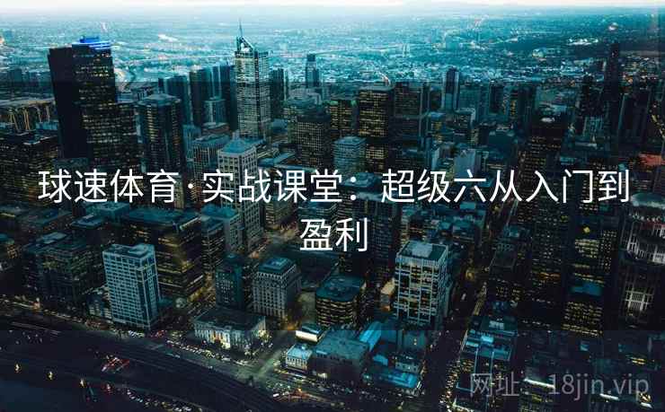 球速体育·实战课堂：超级六从入门到盈利