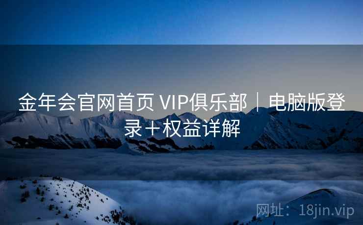 金年会官网首页 VIP俱乐部｜电脑版登录＋权益详解