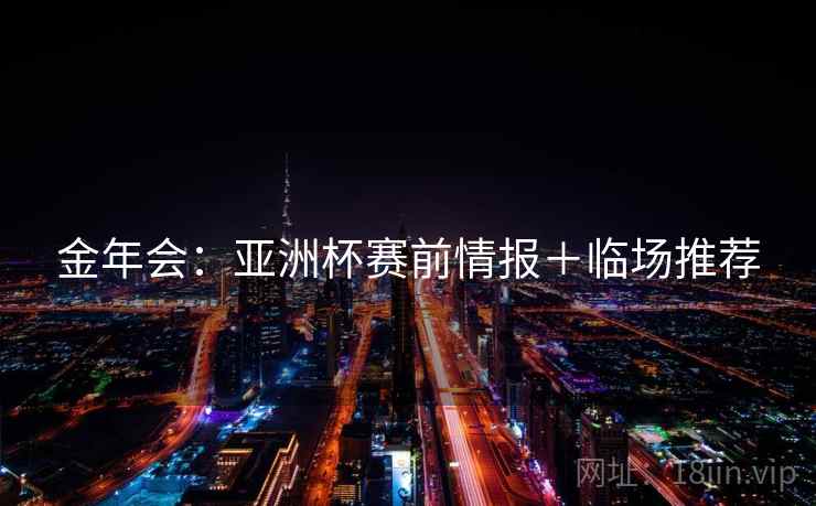 金年会：亚洲杯赛前情报＋临场推荐