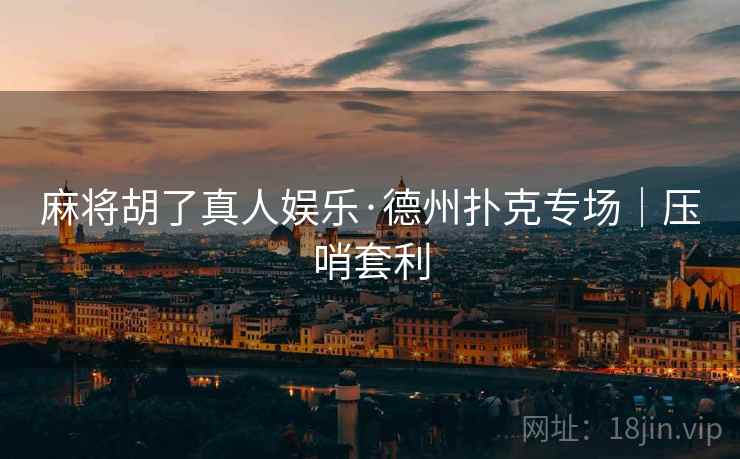 麻将胡了真人娱乐·德州扑克专场｜压哨套利