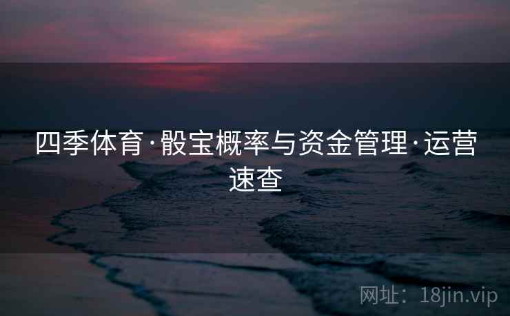 四季体育·骰宝概率与资金管理·运营速查