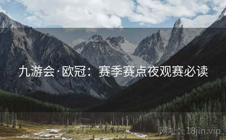 九游会·欧冠：赛季赛点夜观赛必读