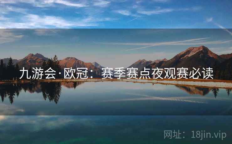 九游会·欧冠：赛季赛点夜观赛必读