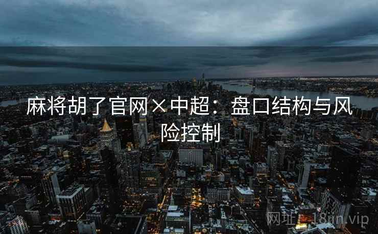 麻将胡了官网×中超：盘口结构与风险控制