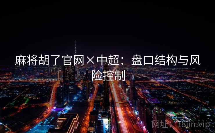 麻将胡了官网×中超：盘口结构与风险控制