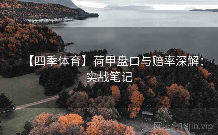 【四季体育】荷甲盘口与赔率深解：实战笔记