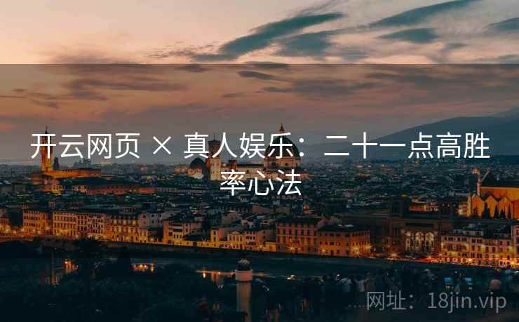 开云网页 × 真人娱乐：二十一点高胜率心法