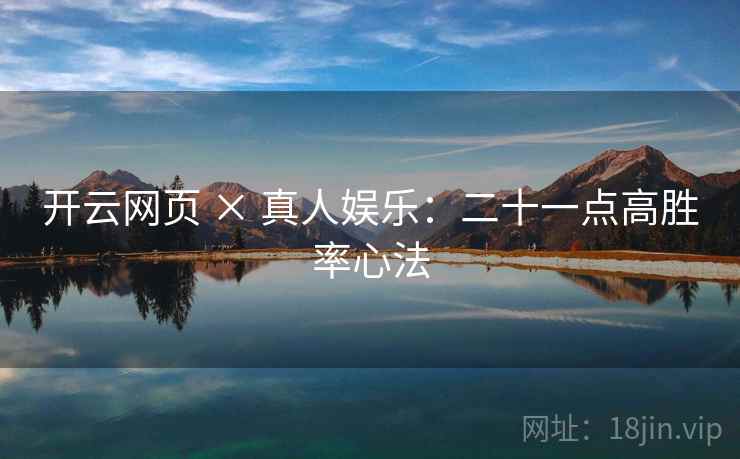 开云网页 × 真人娱乐：二十一点高胜率心法