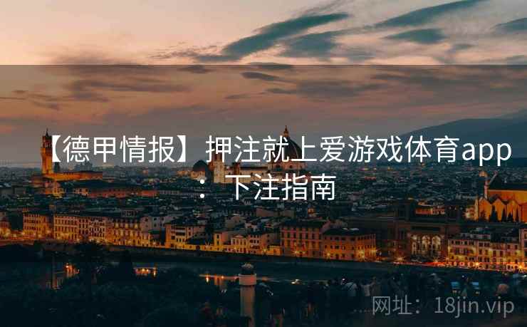 【德甲情报】押注就上爱游戏体育app：下注指南