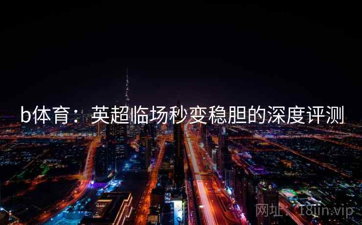 b体育：英超临场秒变稳胆的深度评测