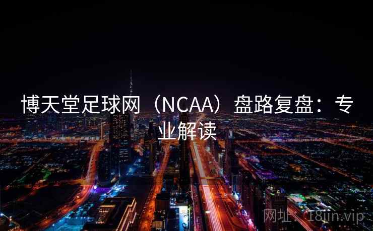 博天堂足球网(NCAA)盘路复盘:专业解读