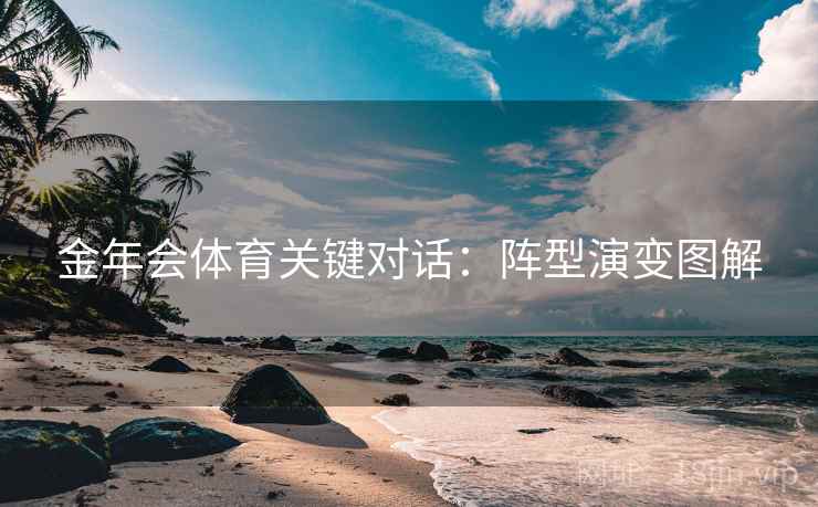 金年会体育关键对话：阵型演变图解