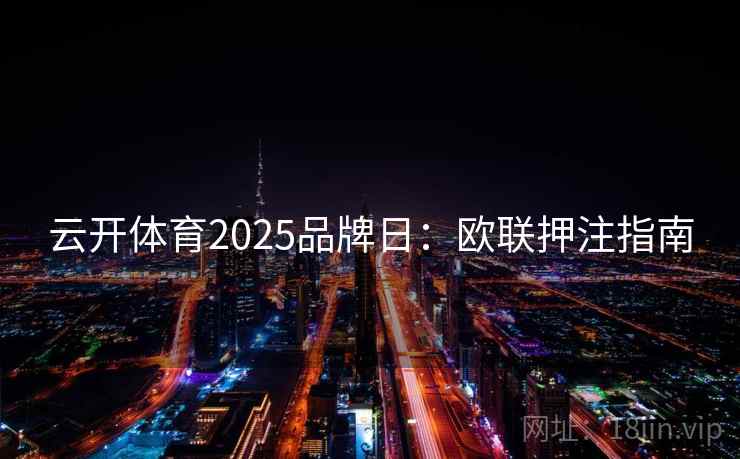 云开体育2025品牌日：欧联押注指南