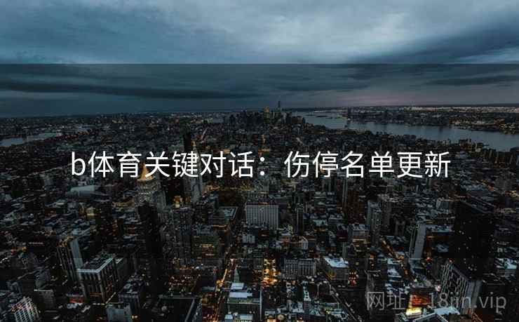 b体育关键对话：伤停名单更新