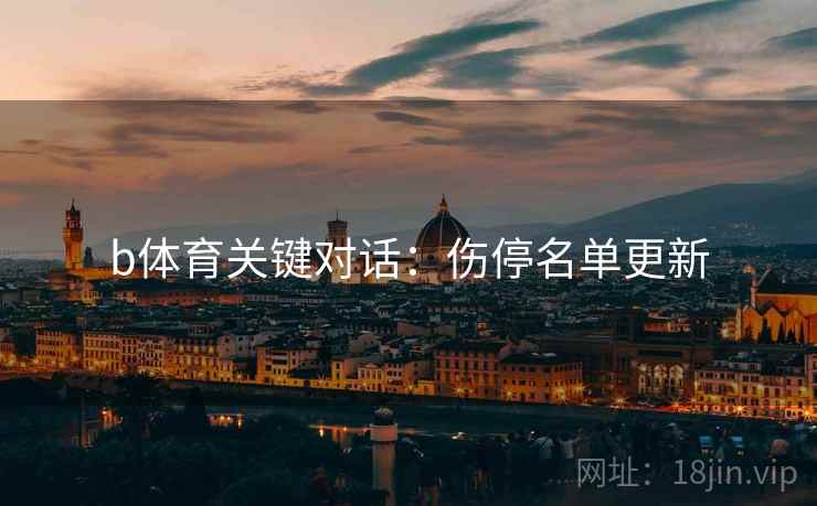 b体育关键对话：伤停名单更新