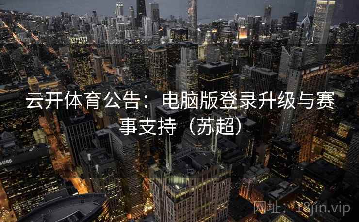 云开体育公告：电脑版登录升级与赛事支持（苏超）