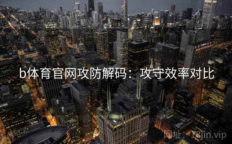 b体育官网攻防解码：攻守效率对比