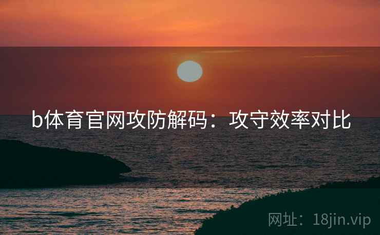 b体育官网攻防解码：攻守效率对比