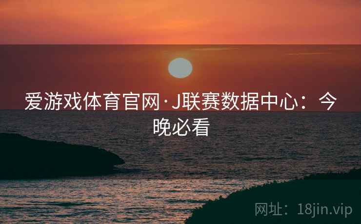 爱游戏体育官网·J联赛数据中心：今晚必看