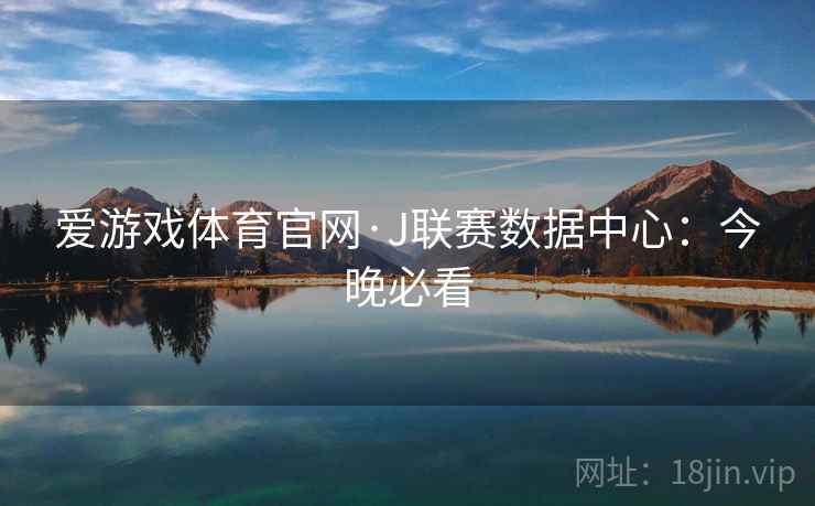 爱游戏体育官网·J联赛数据中心：今晚必看