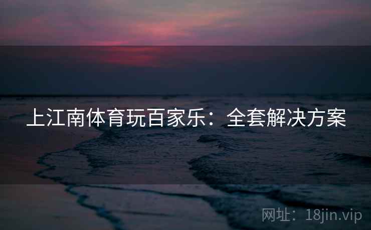 上江南体育玩百家乐：全套解决方案
