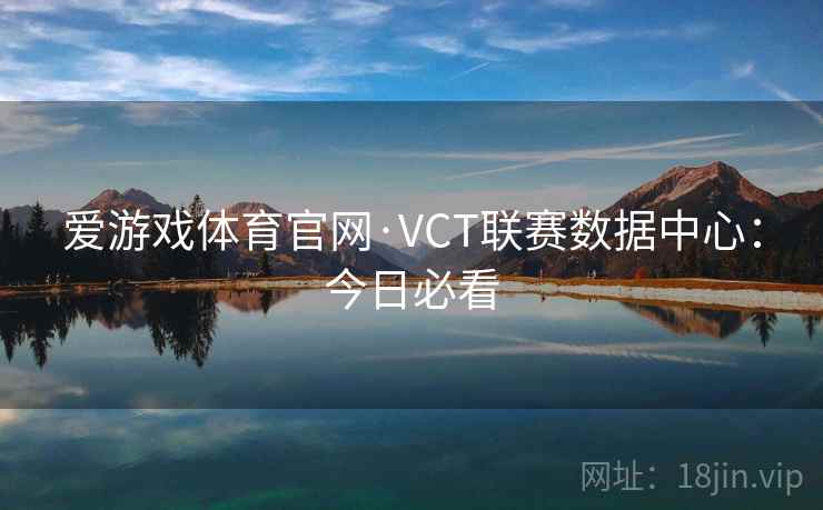 爱游戏体育官网·VCT联赛数据中心：今日必看