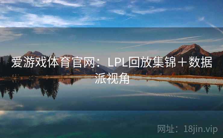 爱游戏体育官网：LPL回放集锦＋数据派视角