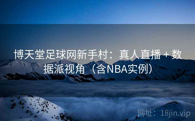 博天堂足球网新手村:真人直播 + 数据派视角(含NBA实例)