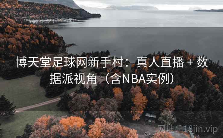 博天堂足球网新手村:真人直播 + 数据派视角(含NBA实例) 博天堂足球网新手村:真人直播 + 数据派视角(含NBA实例)