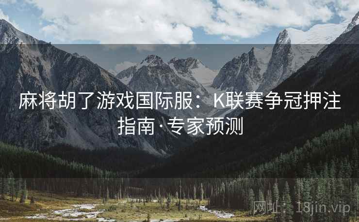 麻将胡了游戏国际服：K联赛争冠押注指南·专家预测