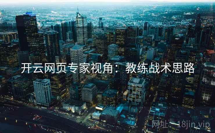 开云网页专家视角:教练战术思路 开云网页专家视角:教练战术思路
