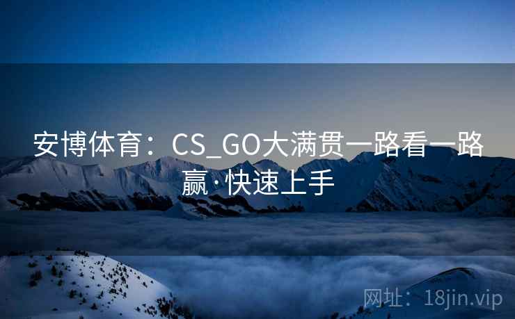 安博体育:CS_GO大满贯一路看一路赢·快速上手