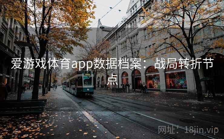 爱游戏体育app数据档案:战局转折节点 爱游戏体育app数据档案:战局转折节点