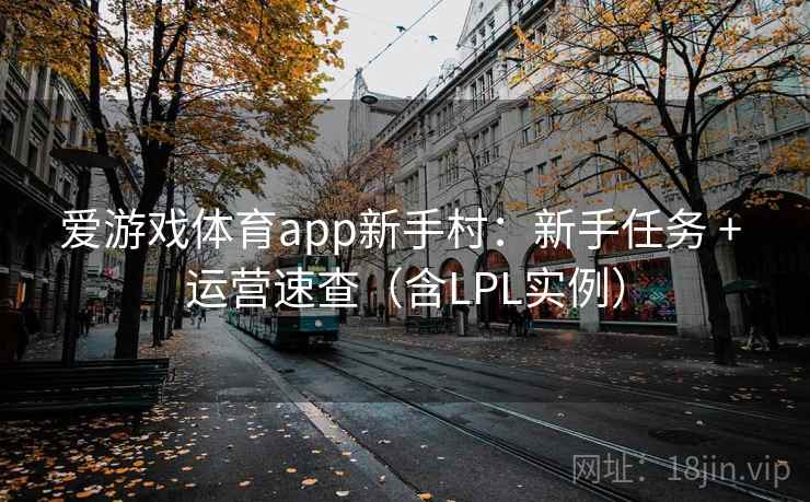 爱游戏体育app新手村:新手任务 + 运营速查(含LPL实例) 爱游戏体育app新手村:新手任务 + 运营速查(含LPL实例)