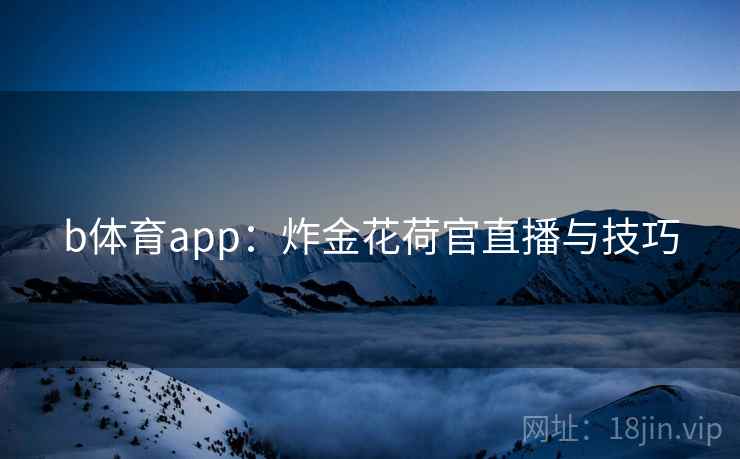b体育app:炸金花荷官直播与技巧