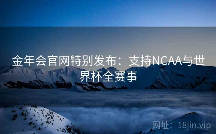 金年会官网特别发布:支持NCAA与世界杯全赛事