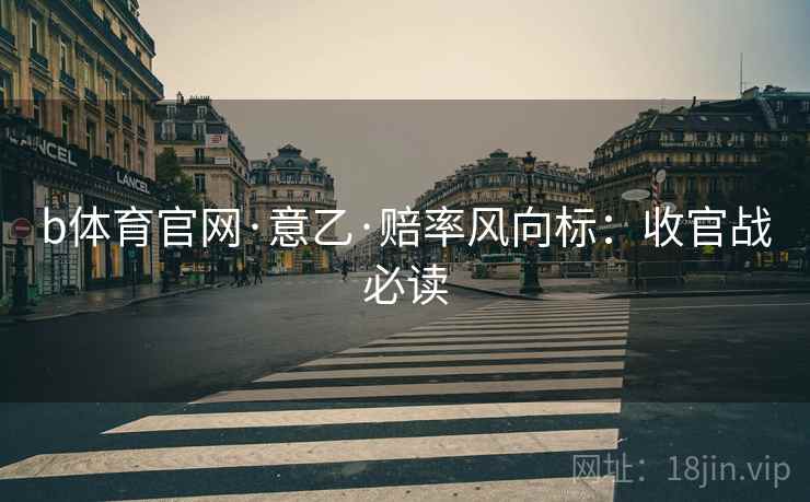 b体育官网·意乙·赔率风向标:收官战必读