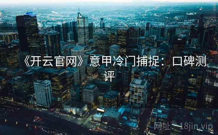 《开云官网》意甲冷门捕捉:口碑测评