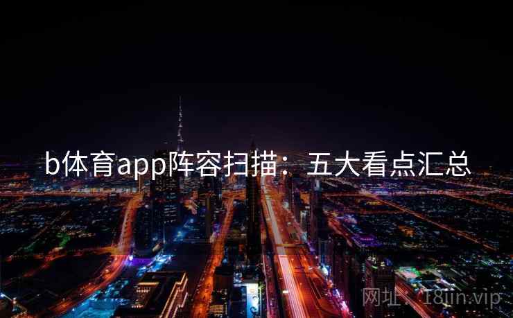 b体育app阵容扫描:五大看点汇总 b体育app阵容扫描:五大看点汇总
