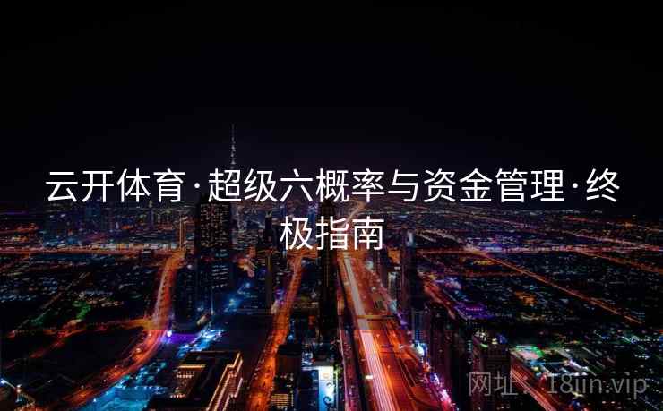 云开体育·超级六概率与资金管理·终极指南 云开体育·超级六概率与资金管理·终极指南
