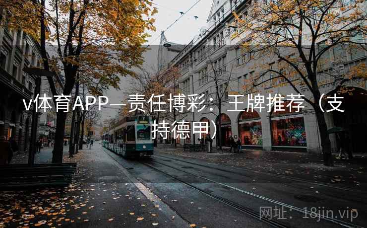 v体育APP—责任博彩:王牌推荐(支持德甲)