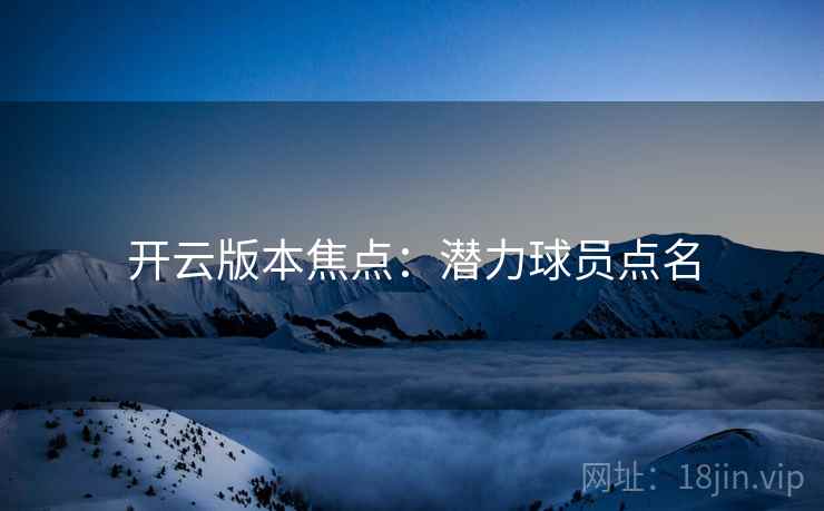 开云版本焦点：潜力球员点名